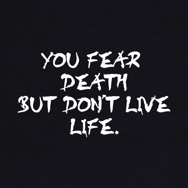 You fear death but don't live life - white text by NotesNwords